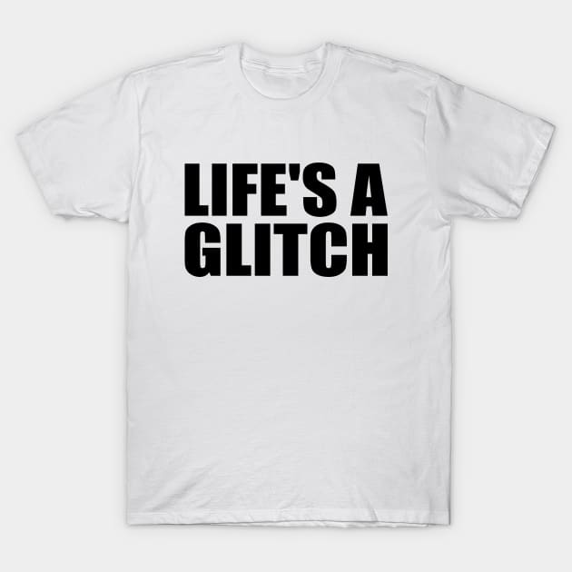 Life's a glitch T-Shirt by Geometric Designs